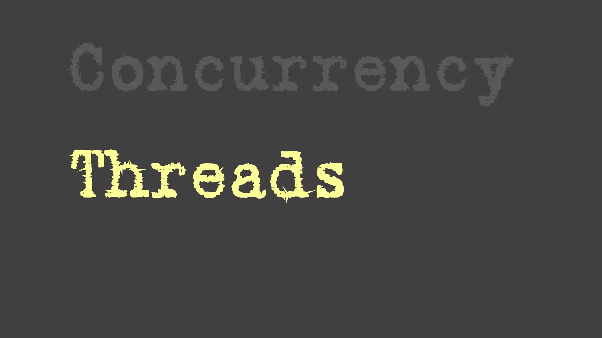 Concurrency
Threads
Locks
 