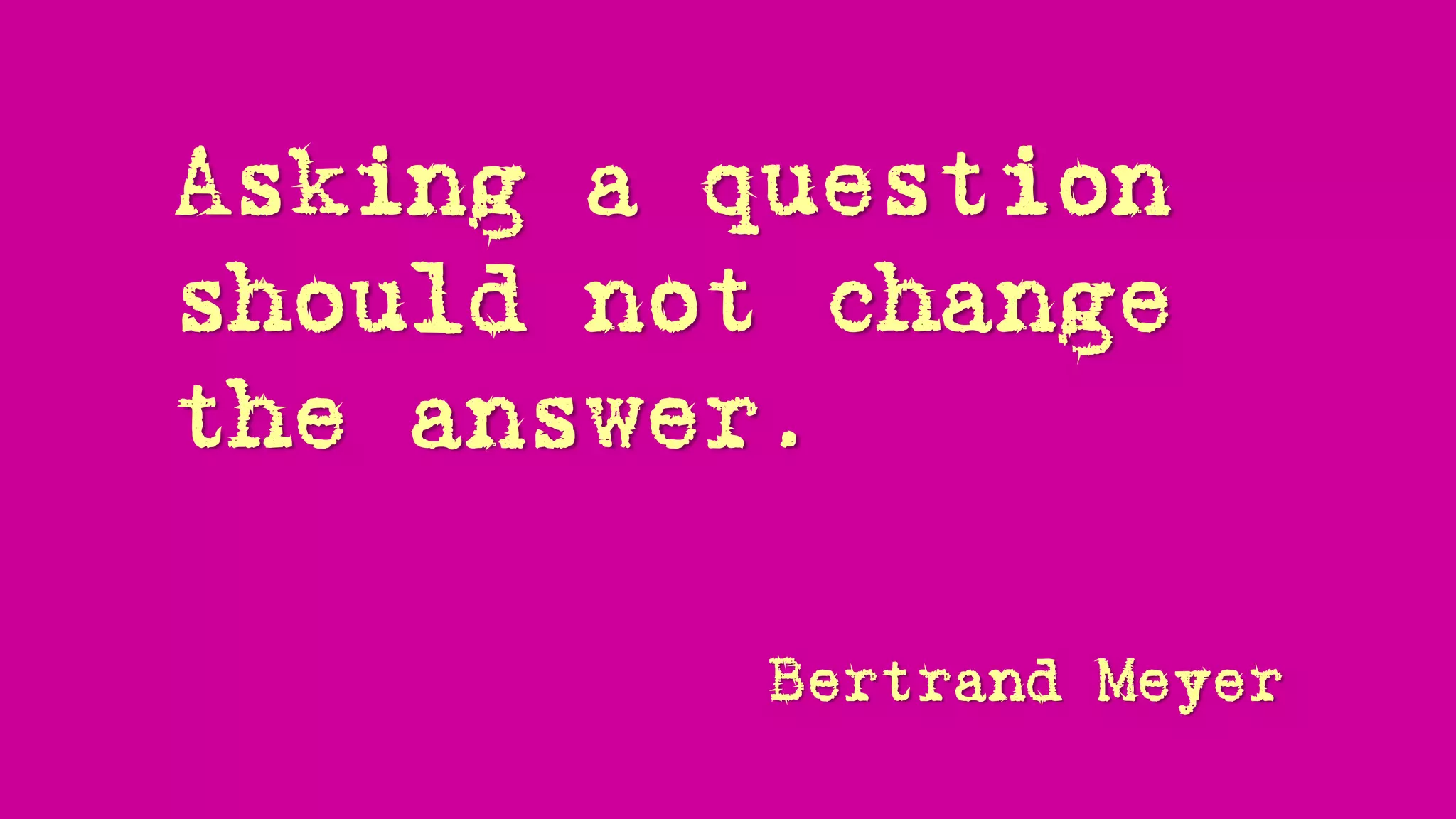 Asking a question
should not change
the answer, and
nor should asking
it twice!
 
