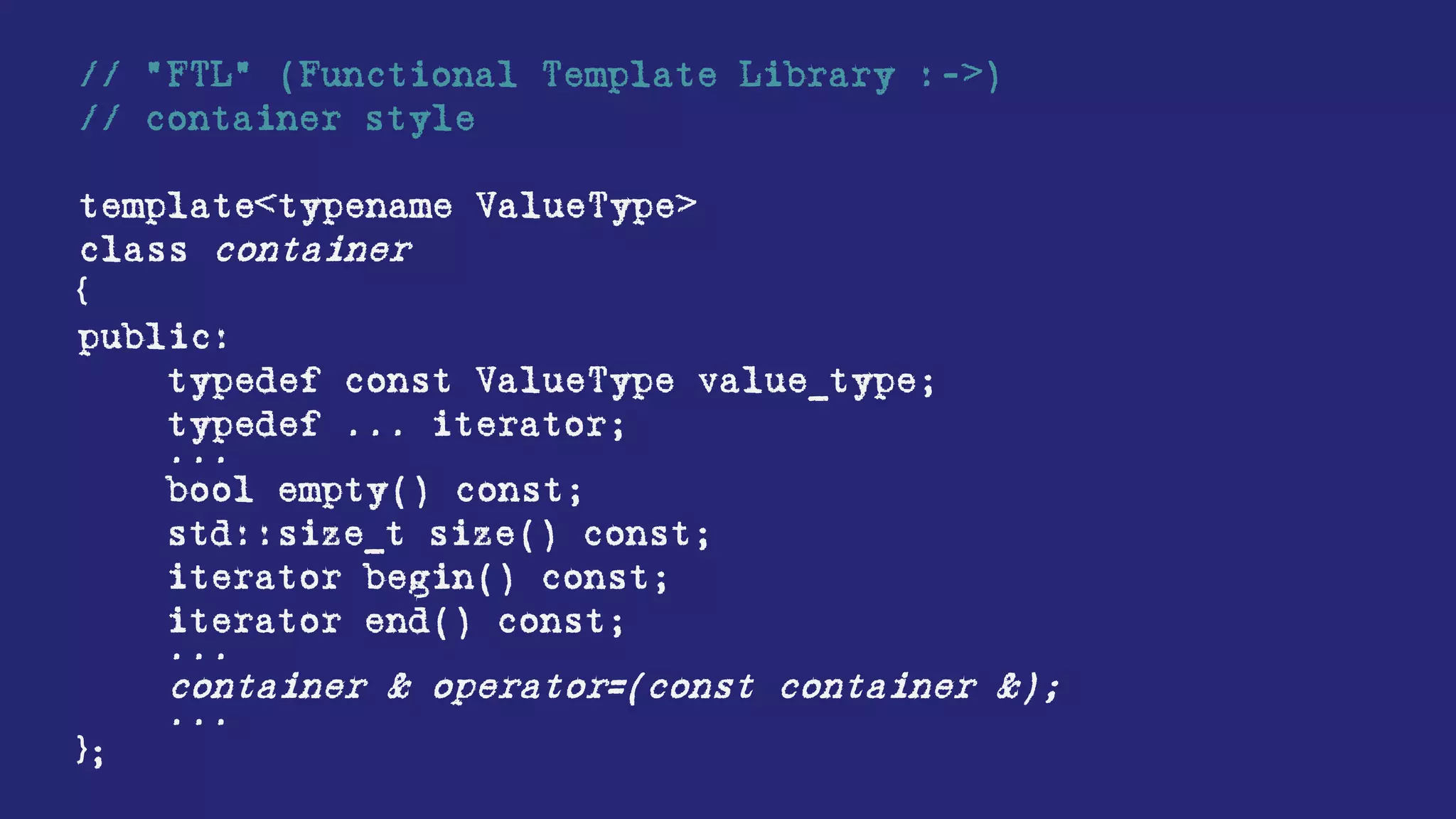 template<typename ValueType>
class set
{
public:
typedef const ValueType * iterator;
...
set(std::initializer_list<ValueType> values);
...
bool empty() const;
std::size_t size() const;
iterator begin() const;
iterator end() const;
iterator find(const ValueType &) const;
std::size_t count(const ValueType &) const;
iterator lower_bound(const ValueType &) const;
iterator upper_bound(const ValueType &) const;
pair<iterator, iterator> equal_range(const ValueType &) const;
...
private:
ValueType * members;
std::size_t cardinality;
};
set<int> c { 2, 9, 9, 7, 9, 2, 4, 5, 8 };
 