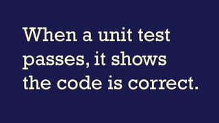 When a unit test
fails, it shows the
code is incorrect.
 