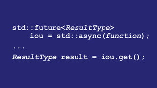 joiner<ResultType>
iou = thread(function);
...
ResultType result = iou();
"C++ Threading", ACCU Conference, April 2003
"More C++ Threading", ACCU Conference, April 2004
"N1883: Preliminary Threading Proposal for TR2", JTC1/SC22/WG21, August 2005
 