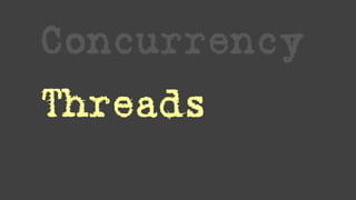 Concurrency
Threads
Locks
 