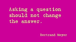 Asking a question
should not change
the answer, and
nor should asking
it twice!
 