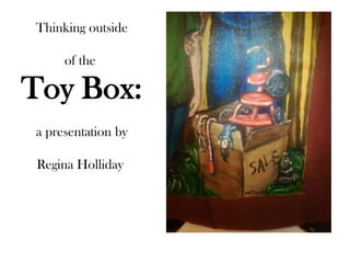 Thinking outside

     of the

Toy Box:
a presentation by

 Regina Holliday
 