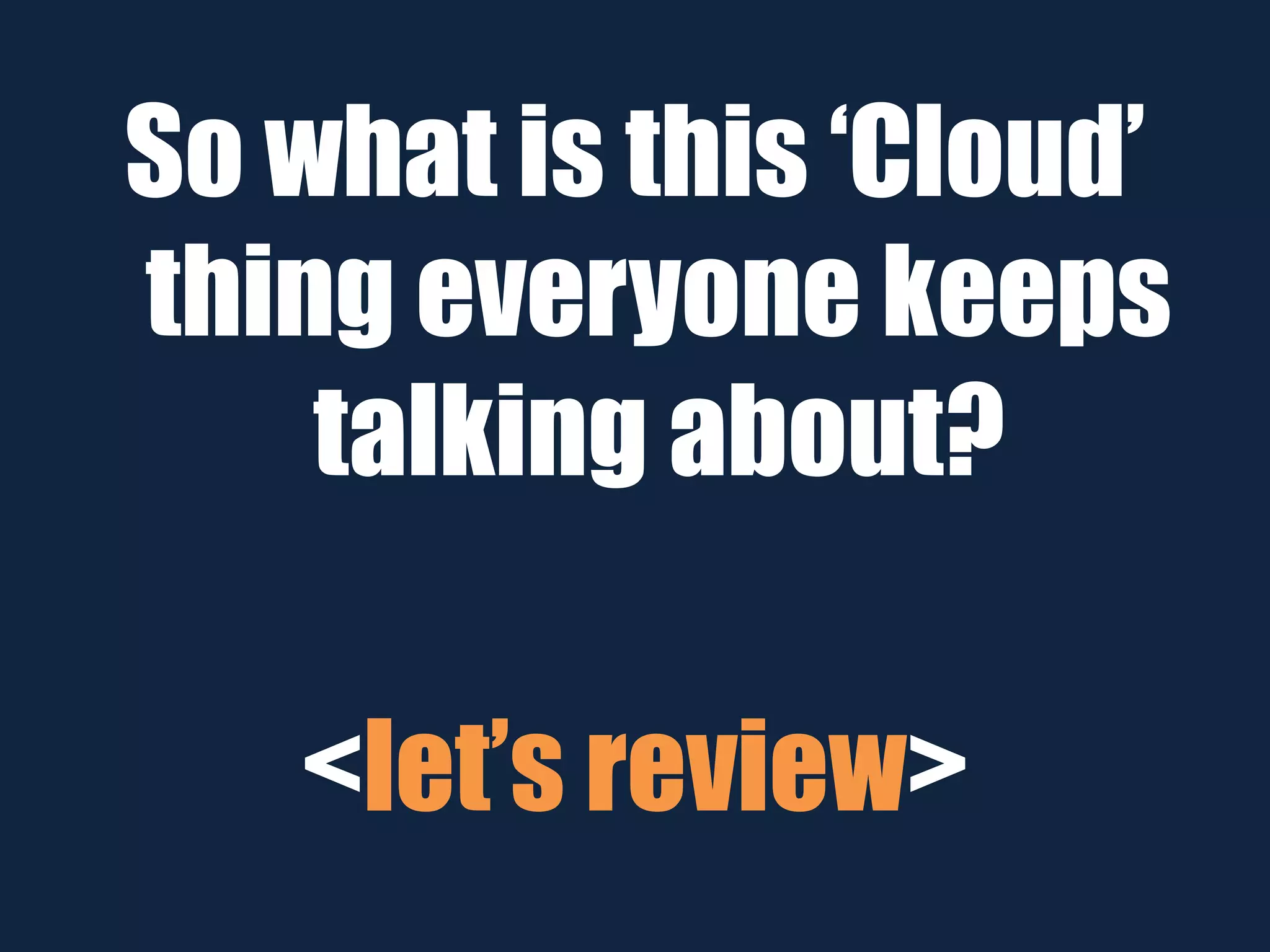 So what is this ‘Cloud’
thing everyone keeps
talking about?
<let’s review>
 
