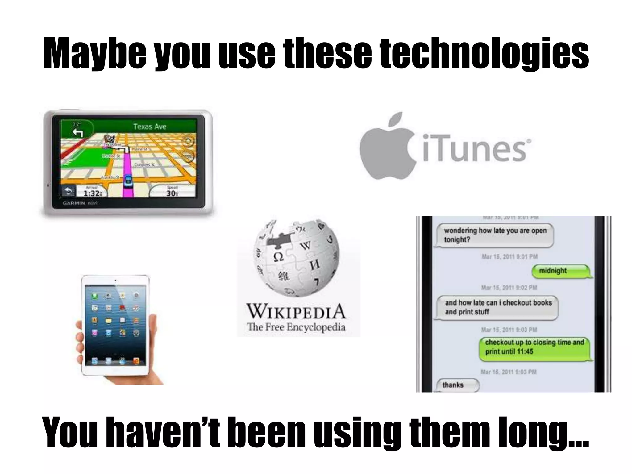 Maybe you use these technologies
You haven’t been using them long…
 