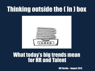 Thinking outside the ( In ) box
What today’s big trends mean
for HR and Talent
HR Florida – August 2013
 