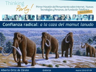 Confianza radical :  a la caza del mamut lanudo Alberto Ortiz de Zárate  @alorza   Madrid   2010/07/09 
