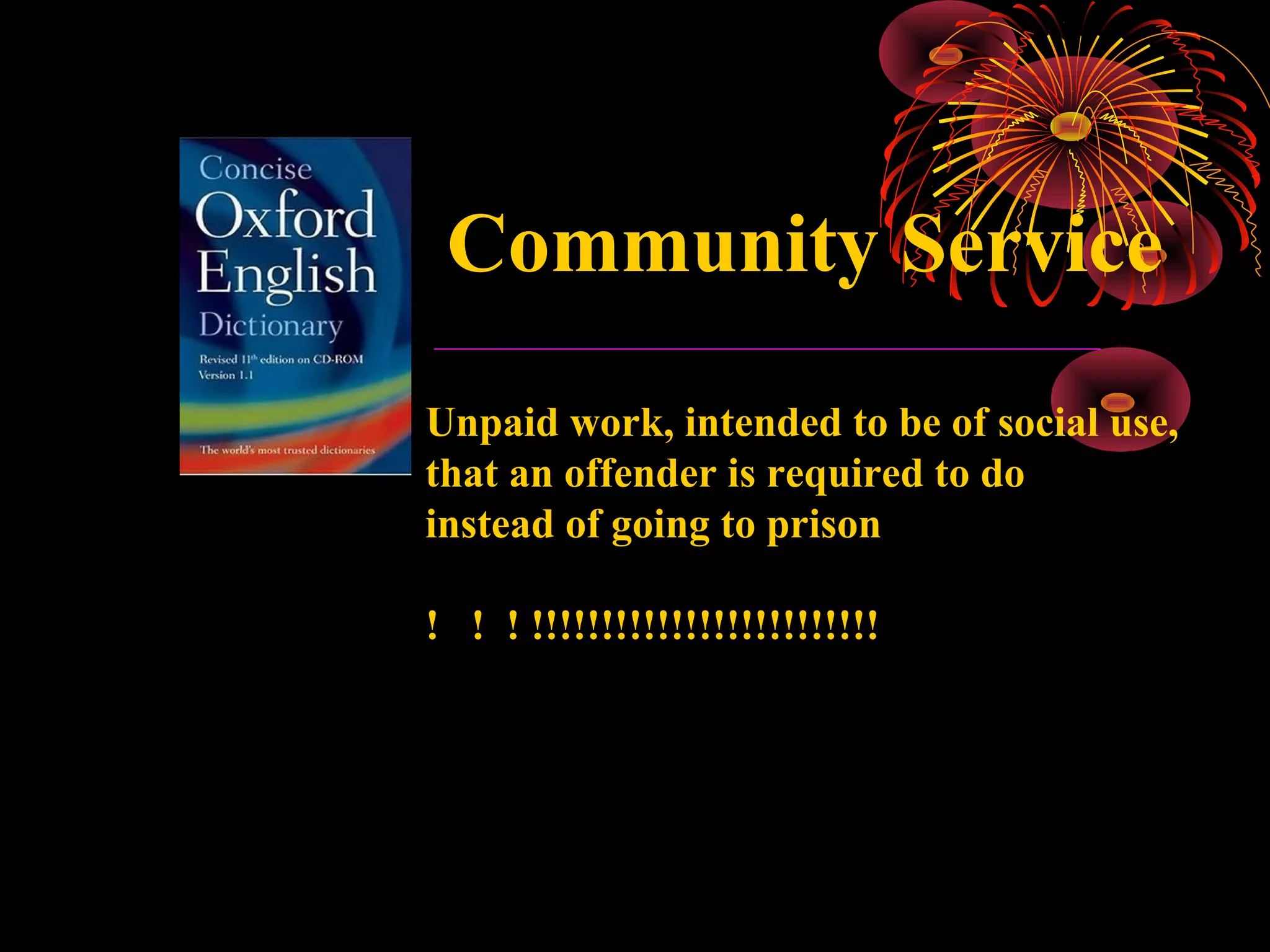 Community Service
Unpaid work, intended to be of social use,
that an offender is required to do
instead of going to prison
! ! ! !!!!!!!!!!!!!!!!!!!!!!!!!

 