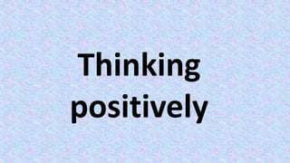Thinking
positively
 