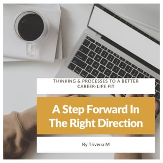 A Step Forward In
The Right Direction
By Trivena M
THINKING & PROCESSES TO A BETTER
CAREER-LIFE FIT
 