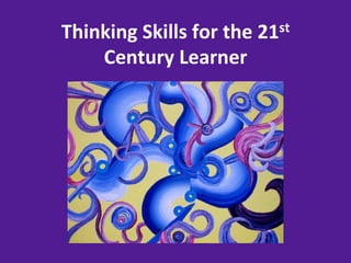 Thinking	
  Skills	
  for	
  the	
  21st	
  
    Century	
  Learner	
  
 