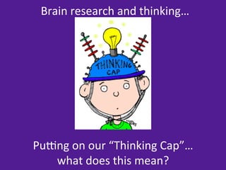 Brain	
  research	
  and	
  thinking…	
  




Pu?ng	
  on	
  our	
  “Thinking	
  Cap”…	
  	
  
   what	
  does	
  this	
  mean?	
  
 