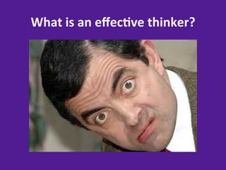 What	
  is	
  an	
  eﬀec8ve	
  thinker?	
  
 