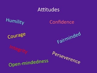 A?tudes	
  
Humility               Conﬁdence	
  
        	
  

 Co u rage	
  

  Integ
       rity	
  

    en-­‐mindedness	
  
 Op
 