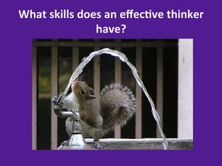 What	
  skills	
  does	
  an	
  eﬀec8ve	
  thinker	
  
                     have?	
  
 