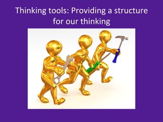 Thinking	
  tools:	
  Providing	
  a	
  structure	
  
             for	
  our	
  thinking	
  
 