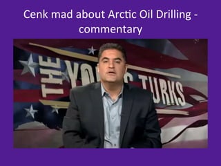 Cenk	
  mad	
  about	
  Arc=c	
  Oil	
  Drilling	
  -­‐	
  
                commentary	
  
 