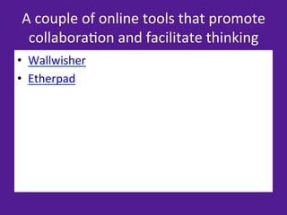 A	
  couple	
  of	
  online	
  tools	
  that	
  promote	
  
  collabora=on	
  and	
  facilitate	
  thinking	
  
•  Wallwisher	
  
•  Etherpad	
  
 
