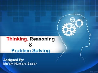 Thinking, Reasoning 
& 
Problem Solving 
Assigned By: 
Ma’am Humera Babar 
 