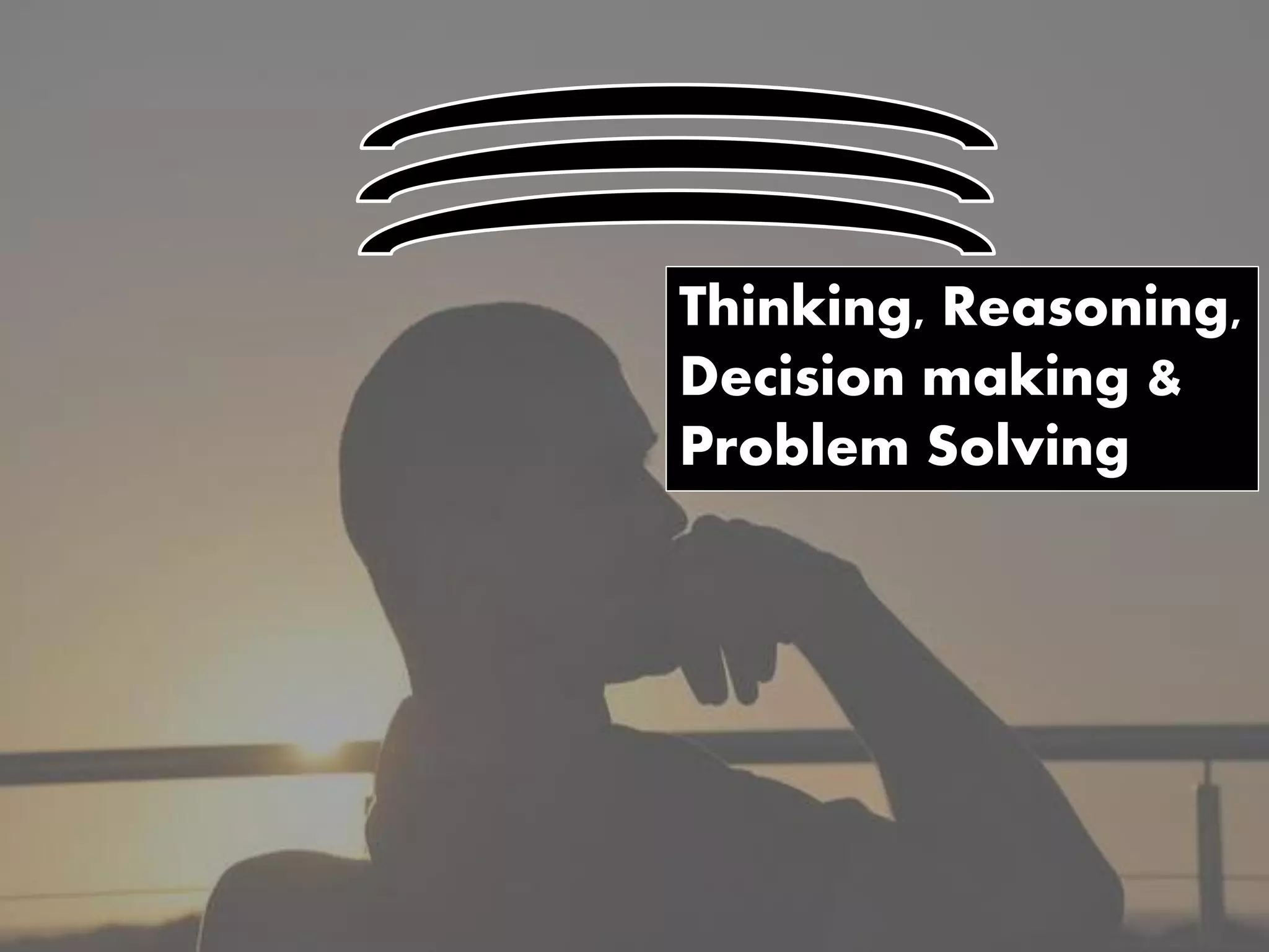 Thinking, Reasoning,
Decision making &
Problem Solving