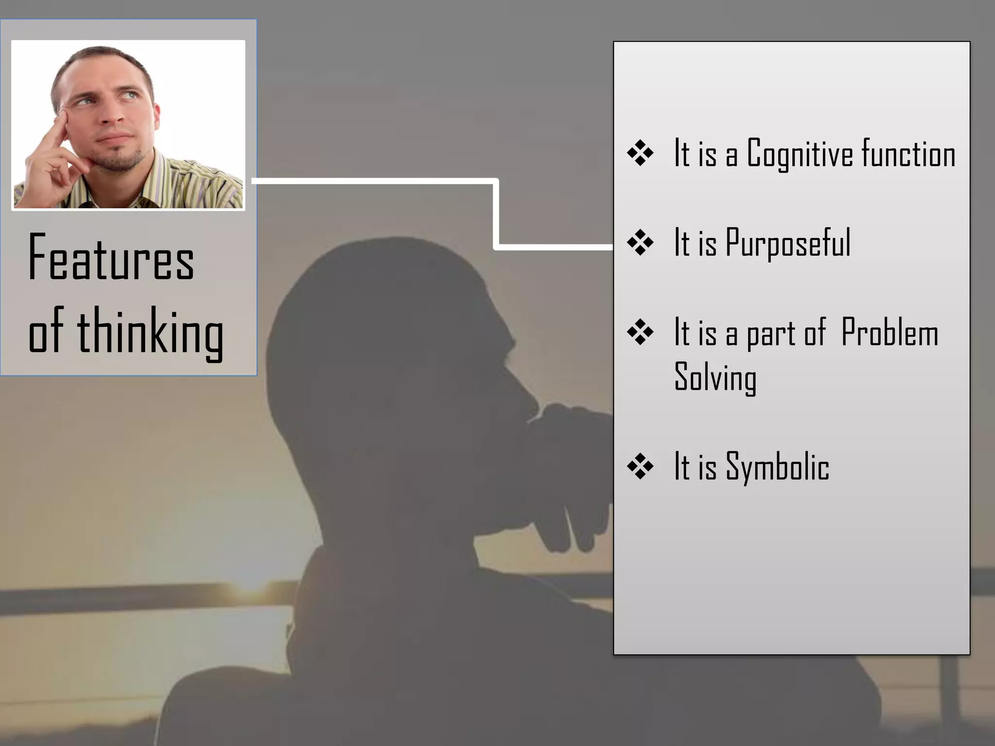 Features
of thinking
It is a Cognitive function
It is Purposeful
It is a part of Problem
Solving
It is Symbolic