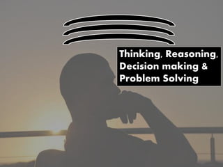 Thinking, Reasoning,
Decision making &
Problem Solving
 