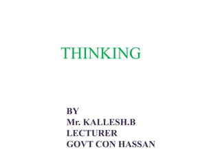 THINKING
BY
Mr. KALLESH.B
LECTURER
GOVT CON HASSAN
 