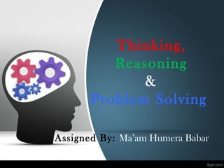 Thinking, 
Reasoning 
& 
Problem Solving 
Assigned By: Ma’am Humera Babar 
 