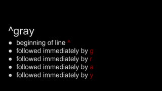^gray
● beginning of line ^
● followed immediately by g
● followed immediately by r
● followed immediately by a
● followed immediately by y
 