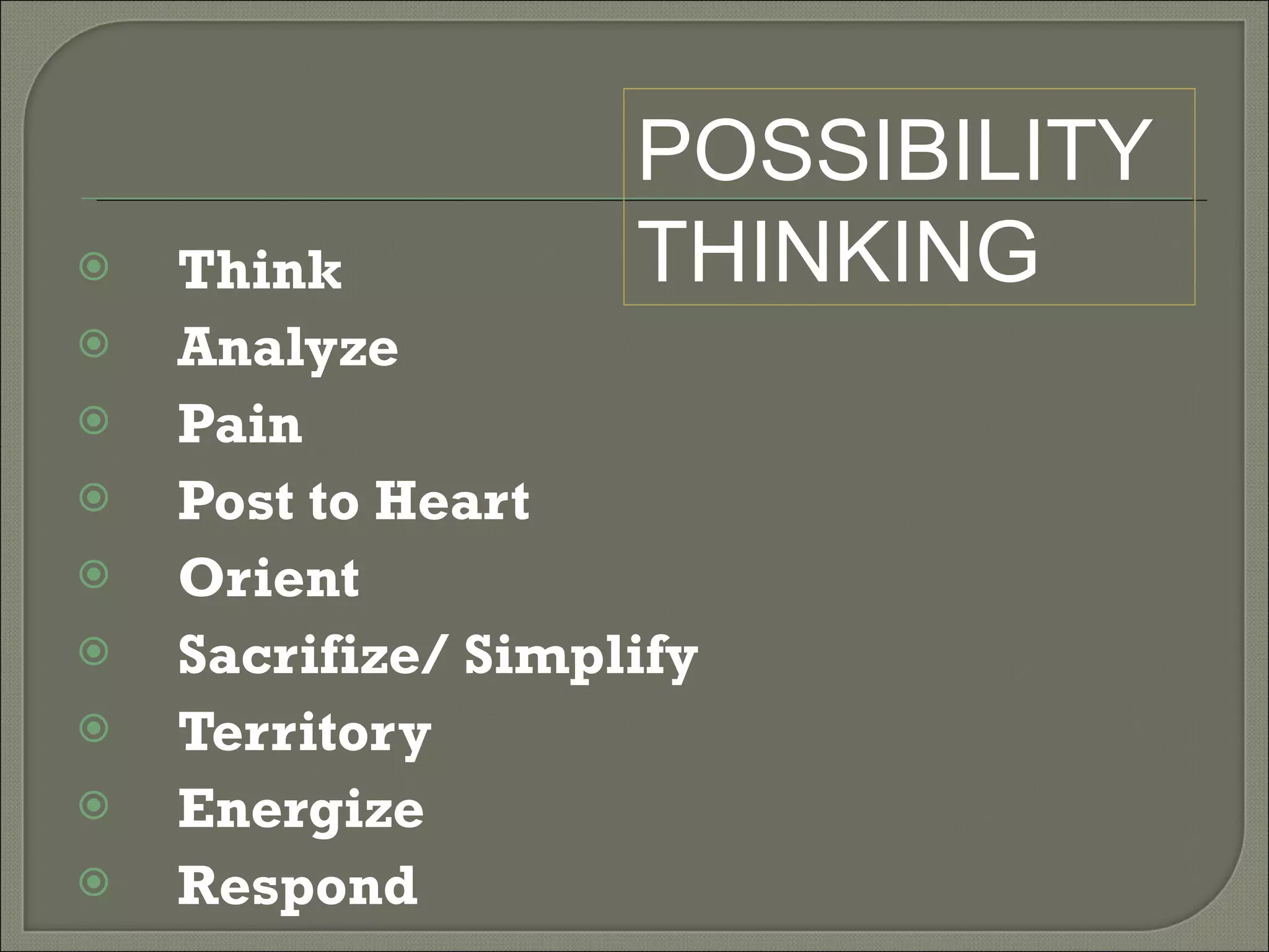 Think Analyze Pain Post to Heart Orient Sacrifize/ Simplify Territory Energize Respond POSSIBILITY  THINKING 
