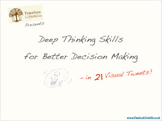 Presents


     Deep Thinking Skills
for Better Decision Making

              - in   21   Visual Tweets!




                                www.TimelessLifeskills.co.uk
 