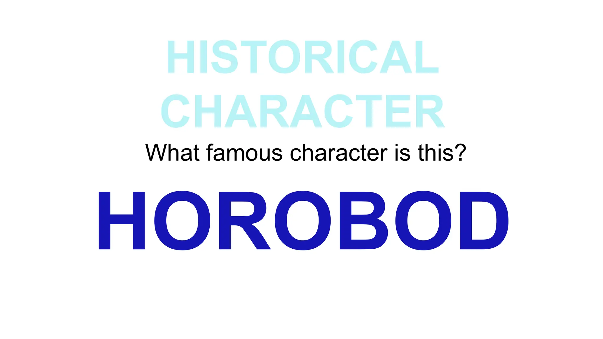 HISTORICAL
CHARACTER
What famous character is this?
HOROBOD
 