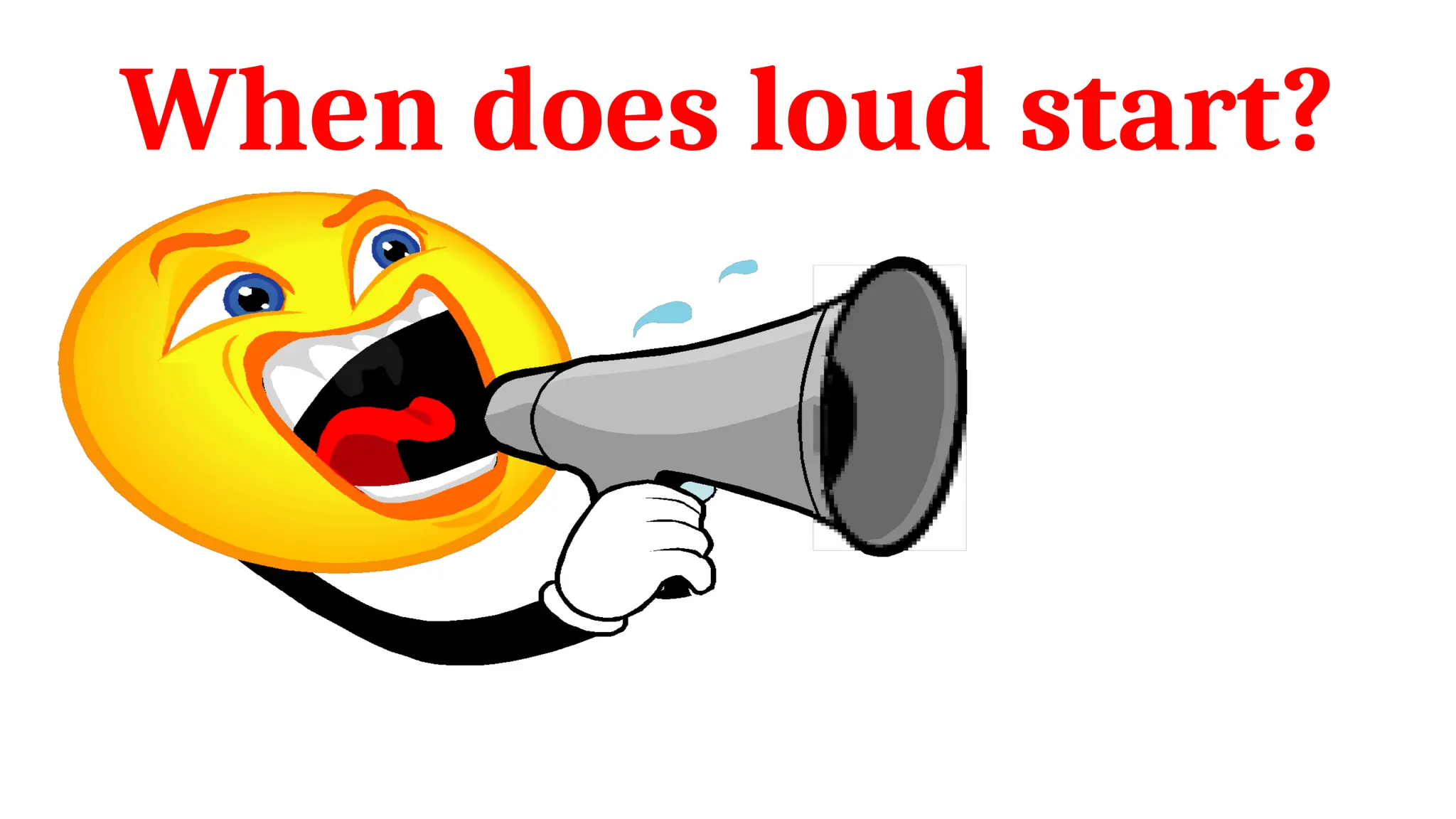 When does loud start?
 