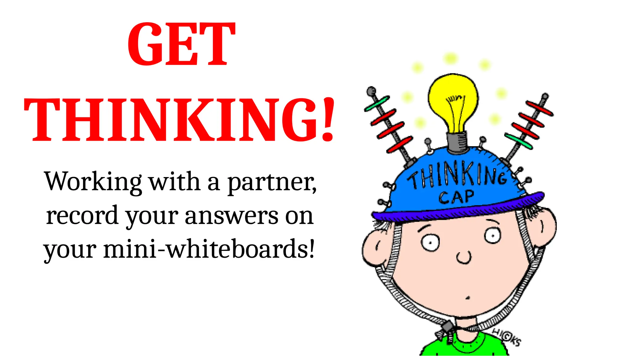 GET
THINKING!
Working with a partner,
record your answers on
your mini-whiteboards!
 