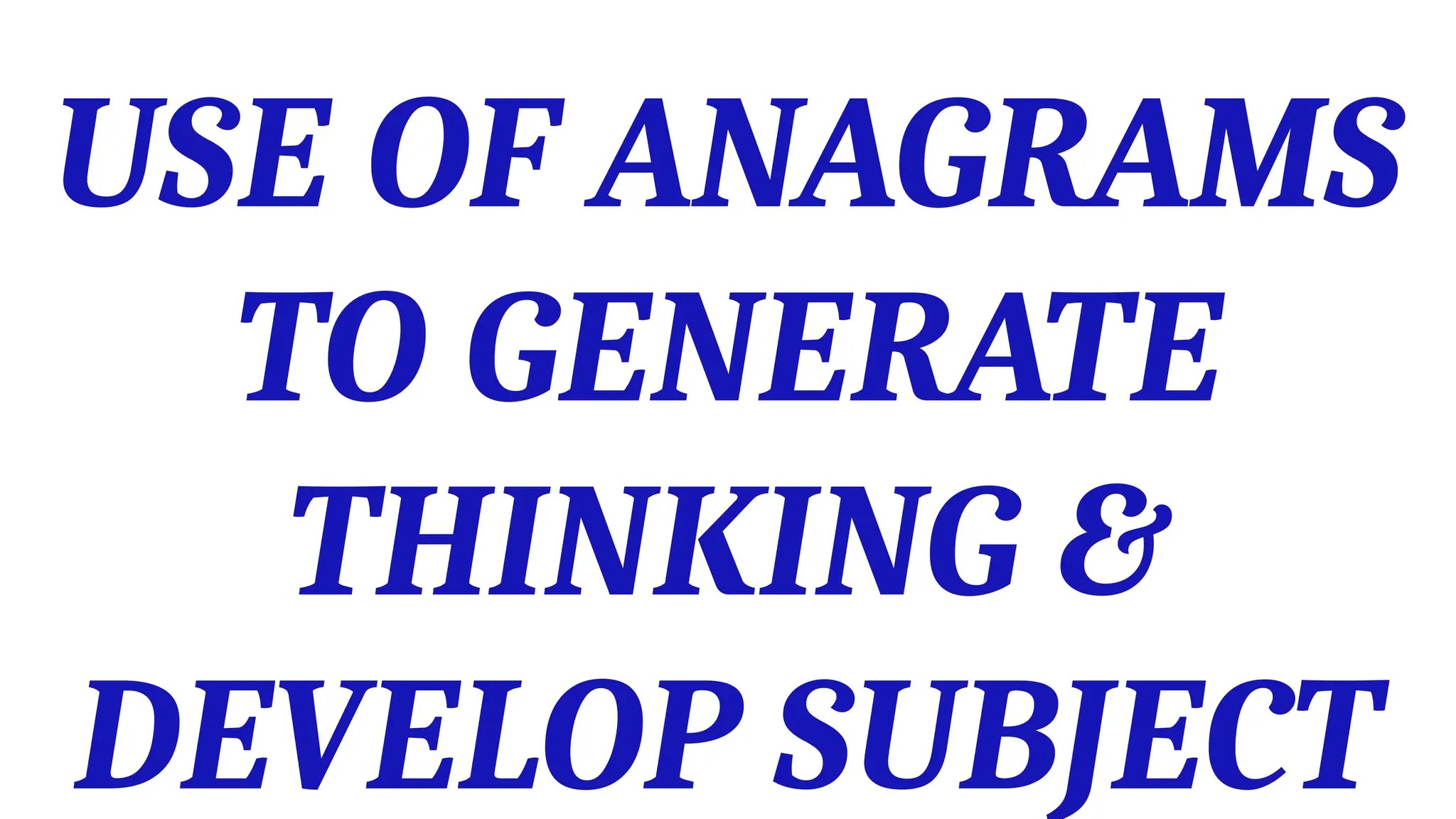 USE OF ANAGRAMS
TO GENERATE
THINKING &
DEVELOP SUBJECT
 