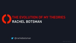 THE EVOLUTION OF MY THEORIES
RACHEL BOTSMAN
 