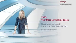 2025:
The Office as Thinking Space
Places, Environments, and
Interfaces of Future Knowledge Work
Market Foresights No. 4 / 2015
 