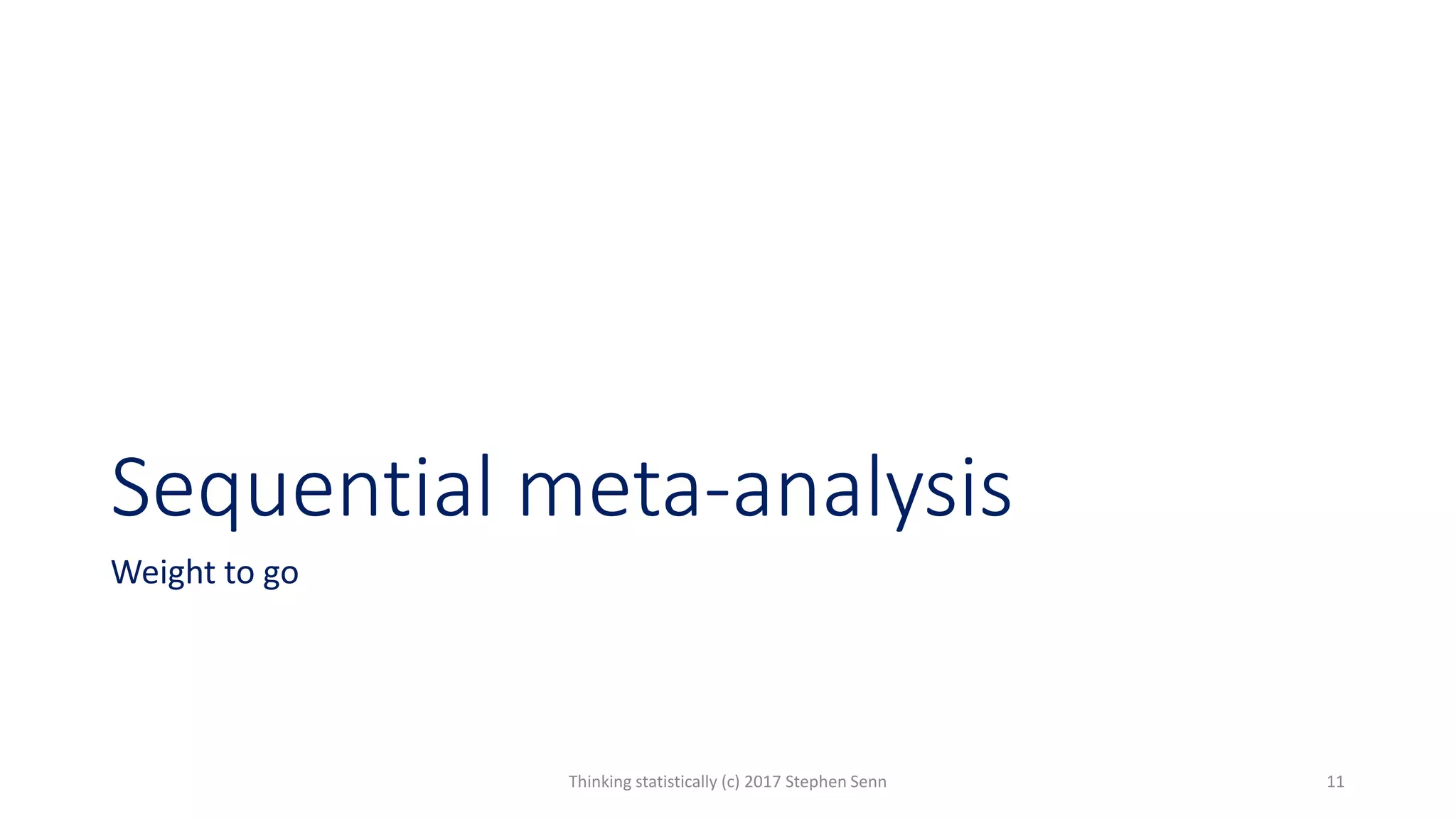 Sequential meta-analysis
Weight to go
Thinking statistically (c) 2017 Stephen Senn 11
 