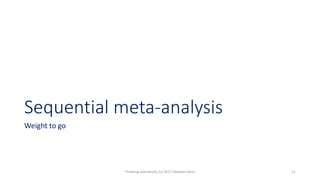 Sequential meta-analysis
Weight to go
Thinking statistically (c) 2017 Stephen Senn 11
 
