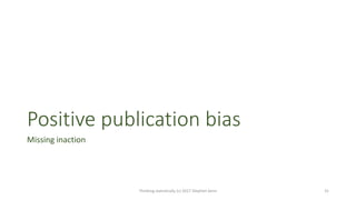 Positive publication bias
Missing inaction
Thinking statistically (c) 2017 Stephen Senn 31
 