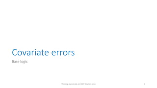 Covariate errors
Base logic
Thinking statistically (c) 2017 Stephen Senn 5
 