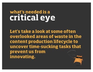 critical eye
what’s needed is a
Let’s take a look at some often
overlooked areas of waste in the
content production lifecy...
