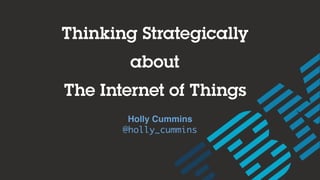 Thinking Strategically
about
The Internet of Things
Holly Cummins
@holly_cummins
 