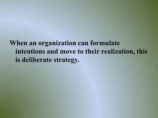 When an organization can formulate
 intentions and move to their realization, this
 is deliberate strategy.




                                              15
 