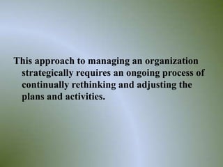 This approach to managing an organization
 strategically requires an ongoing process of
 continually rethinking and adjusting the
 plans and activities.




                                                27
 