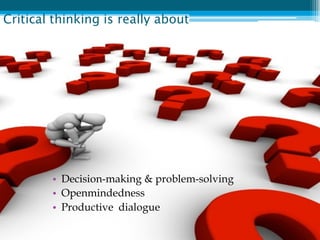 Critical thinking is really about




        • Decision-making & problem-solving
        • Openmindedness
        • Productive dialogue
 