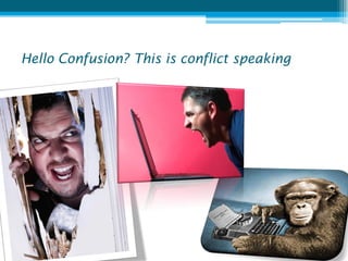 Hello Confusion? This is conflict speaking
 