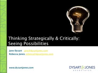 Thinking Strategically & Critically:
Seeing Possibilities
Jane Dysart jane@dysartjones.com
Rebecca Jones rebecca@dysartjones.com




www.dysartjones.com
 