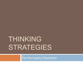 THINKING
STRATEGIES
For the Inquiry Classroom
 
